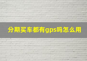 分期买车都有gps吗怎么用