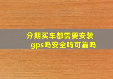 分期买车都需要安装gps吗安全吗可靠吗