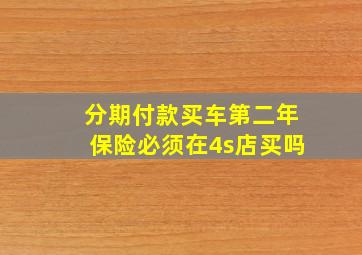 分期付款买车第二年保险必须在4s店买吗