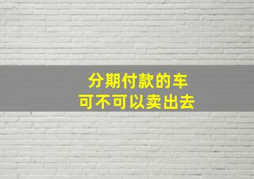 分期付款的车可不可以卖出去