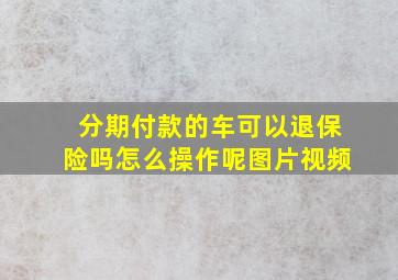 分期付款的车可以退保险吗怎么操作呢图片视频