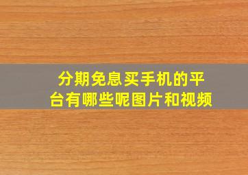 分期免息买手机的平台有哪些呢图片和视频