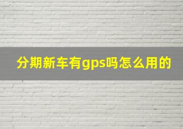 分期新车有gps吗怎么用的