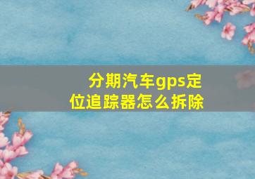 分期汽车gps定位追踪器怎么拆除