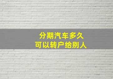 分期汽车多久可以转户给别人