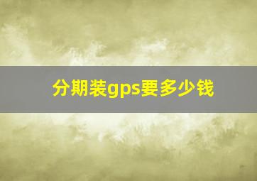 分期装gps要多少钱