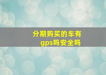 分期购买的车有gps吗安全吗