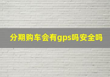 分期购车会有gps吗安全吗