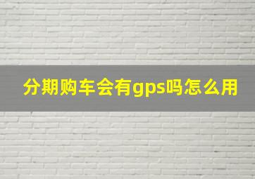 分期购车会有gps吗怎么用