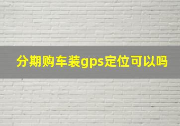 分期购车装gps定位可以吗