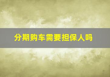 分期购车需要担保人吗