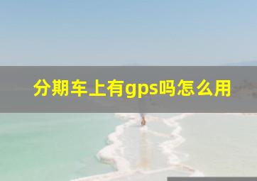 分期车上有gps吗怎么用