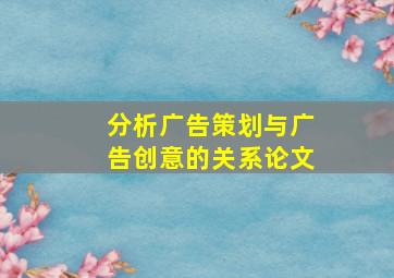 分析广告策划与广告创意的关系论文