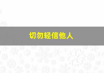 切勿轻信他人