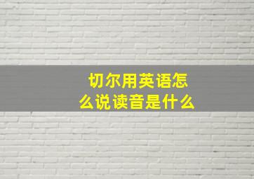 切尔用英语怎么说读音是什么