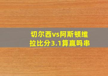 切尔西vs阿斯顿维拉比分3.1算赢吗串