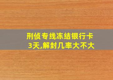 刑侦专线冻结银行卡3天,解封几率大不大