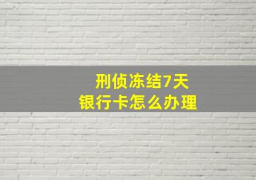 刑侦冻结7天银行卡怎么办理