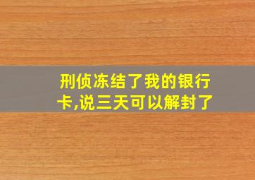 刑侦冻结了我的银行卡,说三天可以解封了