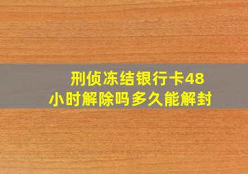 刑侦冻结银行卡48小时解除吗多久能解封