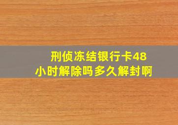 刑侦冻结银行卡48小时解除吗多久解封啊