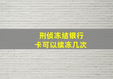 刑侦冻结银行卡可以续冻几次