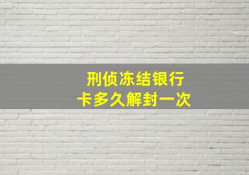 刑侦冻结银行卡多久解封一次