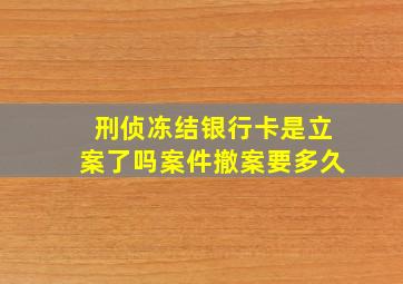 刑侦冻结银行卡是立案了吗案件撤案要多久