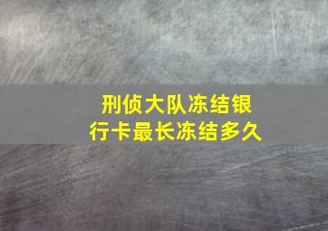 刑侦大队冻结银行卡最长冻结多久