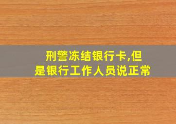 刑警冻结银行卡,但是银行工作人员说正常