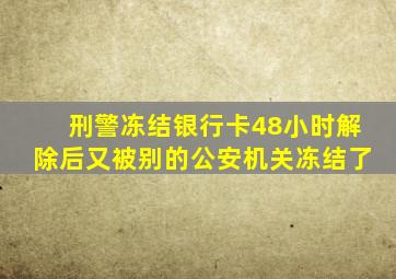 刑警冻结银行卡48小时解除后又被别的公安机关冻结了