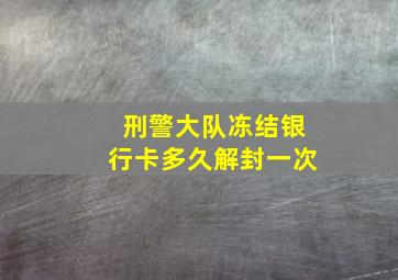 刑警大队冻结银行卡多久解封一次