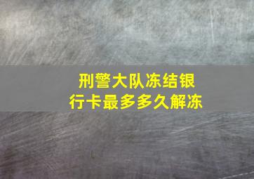 刑警大队冻结银行卡最多多久解冻