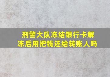 刑警大队冻结银行卡解冻后用把钱还给转账人吗