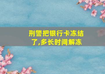 刑警把银行卡冻结了,多长时间解冻