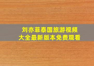 刘亦菲泰国旅游视频大全最新版本免费观看