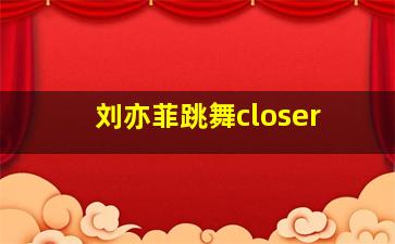 刘亦菲跳舞closer