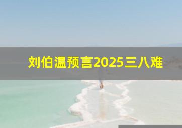 刘伯温预言2025三八难