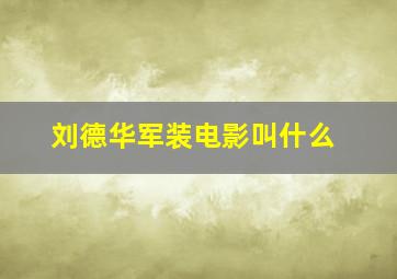 刘德华军装电影叫什么