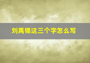 刘禹锡这三个字怎么写