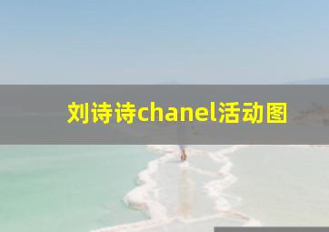 刘诗诗chanel活动图