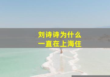 刘诗诗为什么一直在上海住