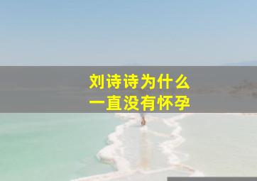 刘诗诗为什么一直没有怀孕