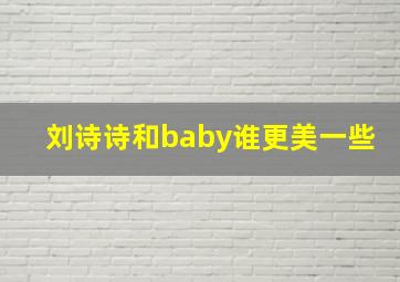 刘诗诗和baby谁更美一些