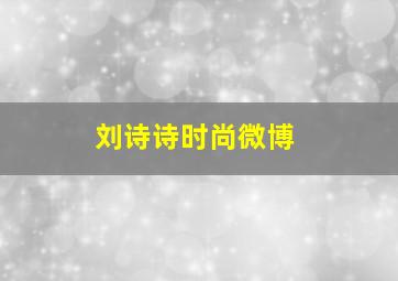 刘诗诗时尚微博