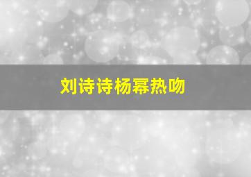 刘诗诗杨幂热吻