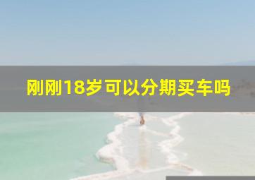 刚刚18岁可以分期买车吗