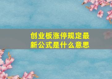 创业板涨停规定最新公式是什么意思