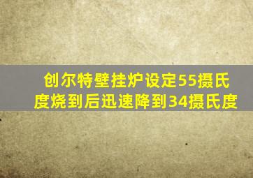 创尔特壁挂炉设定55摄氏度烧到后迅速降到34摄氏度