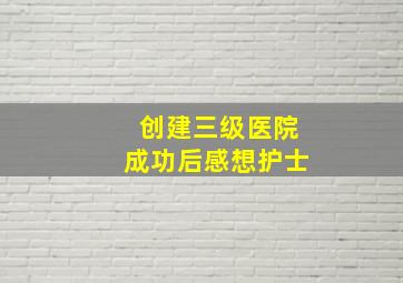 创建三级医院成功后感想护士